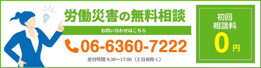 初回相談料0円 労働災害の無料相談 Tel:06-6360-7222 受付時間 平日06-6360-7222